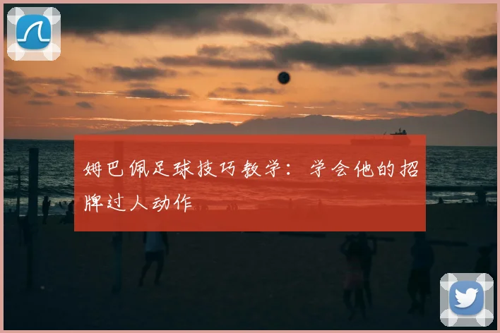 姆巴佩足球技巧教学:学会他的招牌过人动作