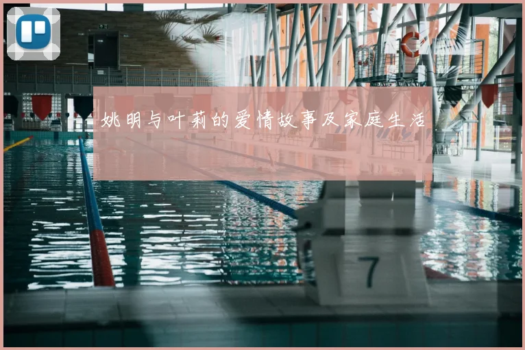 姚明与叶莉的爱情故事及家庭生活