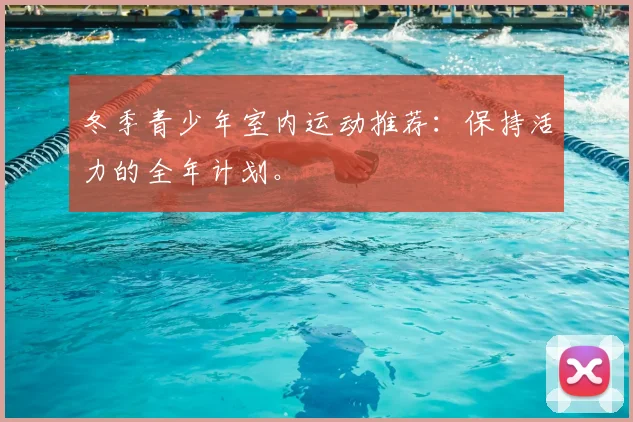 冬季青少年室内运动推荐：保持活力的全年计划。