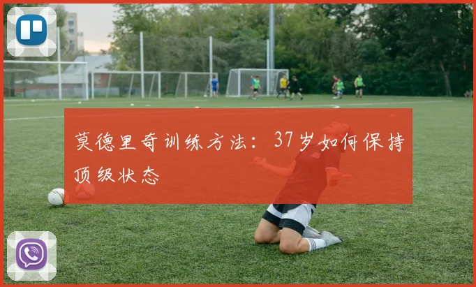 莫德里奇训练方法：37岁如何保持顶级状态