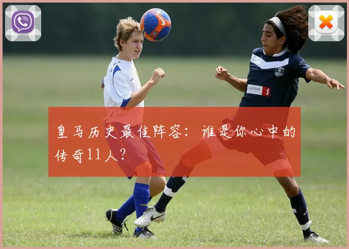 皇马历史最佳阵容：谁是你心中的传奇11人？