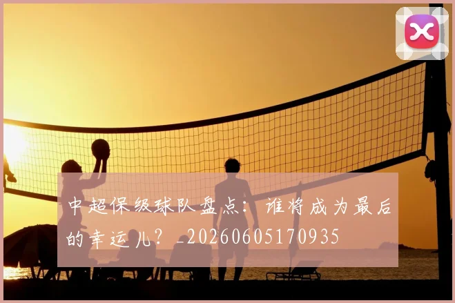 中超保级球队盘点:谁将成为最后的幸运儿?_20260605170935