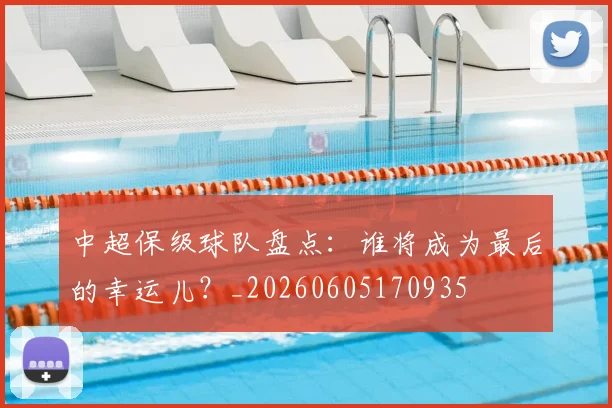 中超保级球队盘点：谁将成为最后的幸运儿？_20260605170935