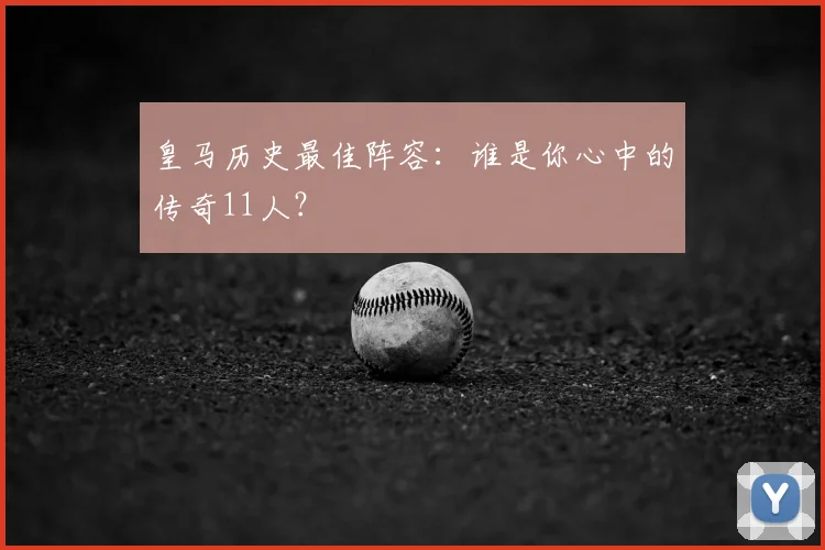 皇马历史最佳阵容:谁是你心中的传奇11人?