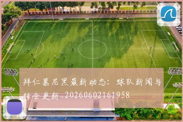 拜仁慕尼黑最新动态：球队新闻与转会更新_20260602161958