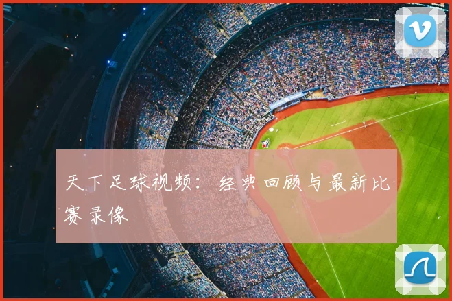 天下足球视频:经典回顾与最新比赛录像