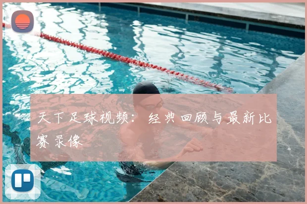 天下足球视频:经典回顾与最新比赛录像