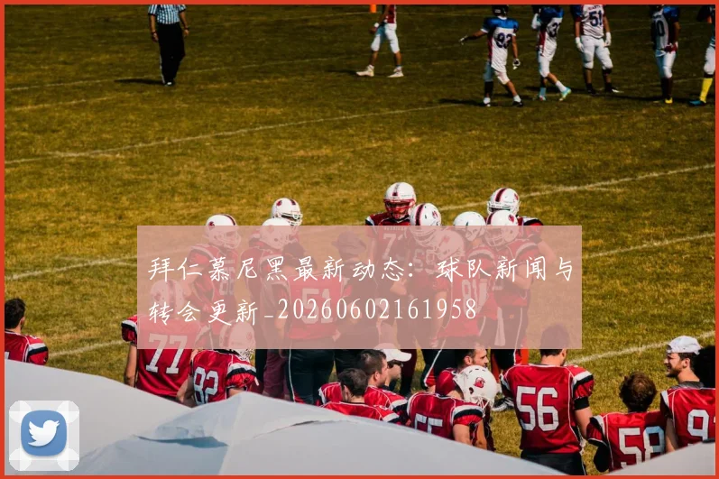 拜仁慕尼黑最新动态:球队新闻与转会更新_20260602161958